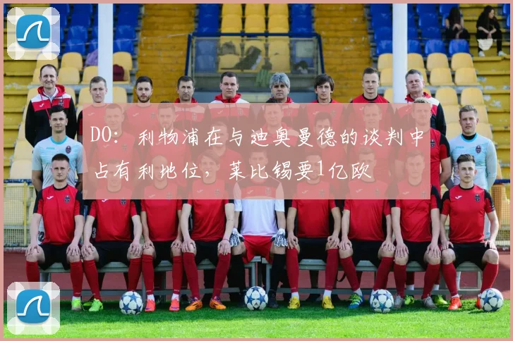DO：利物浦在与迪奥曼德的谈判中占有利地位，莱比锡要1亿欧